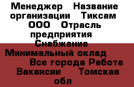 Менеджер › Название организации ­ Тиксам, ООО › Отрасль предприятия ­ Снабжение › Минимальный оклад ­ 150 000 - Все города Работа » Вакансии   . Томская обл.